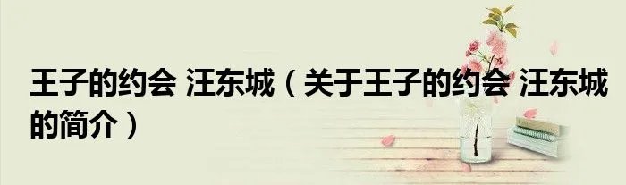 王子的约会 汪东城（关于王子的约会 汪东城的简介）