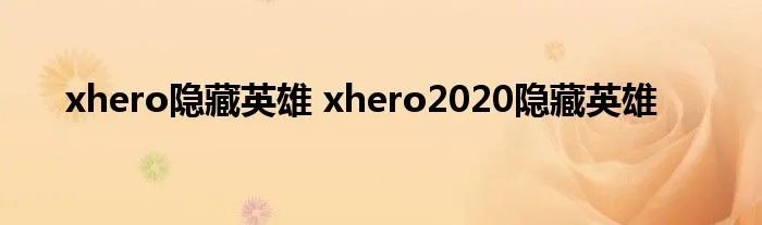 xhero隐藏英雄 xhero2020隐藏英雄