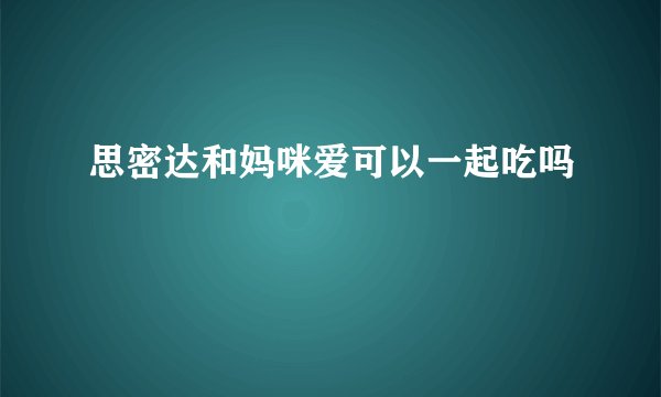 思密达和妈咪爱可以一起吃吗