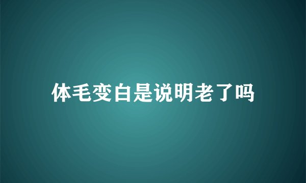 体毛变白是说明老了吗