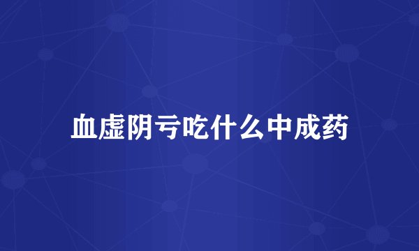 血虚阴亏吃什么中成药