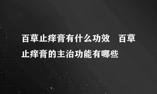 百草止痒膏有什么功效   百草止痒膏的主治功能有哪些