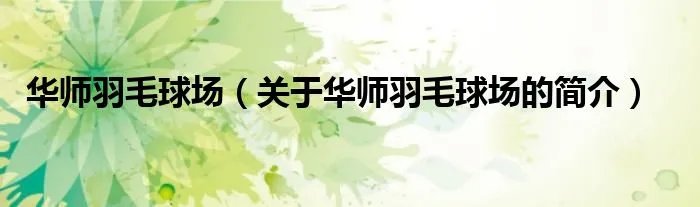 华师羽毛球场（关于华师羽毛球场的简介）