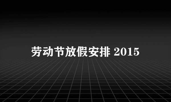 劳动节放假安排 2015