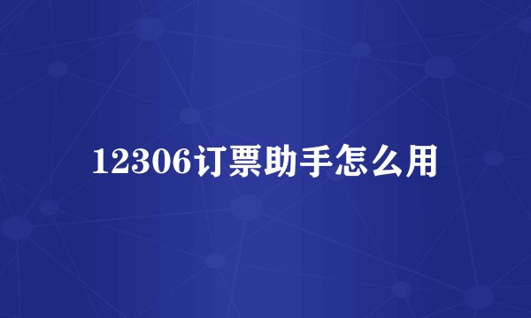 12306订票助手怎么用