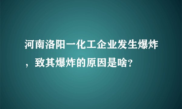 河南洛阳一化工企业发生爆炸，致其爆炸的原因是啥？