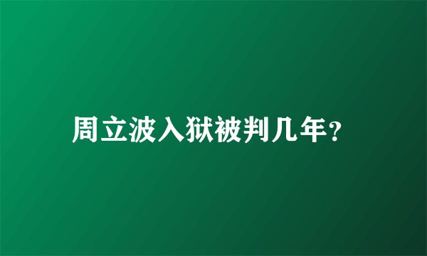 周立波入狱被判几年？