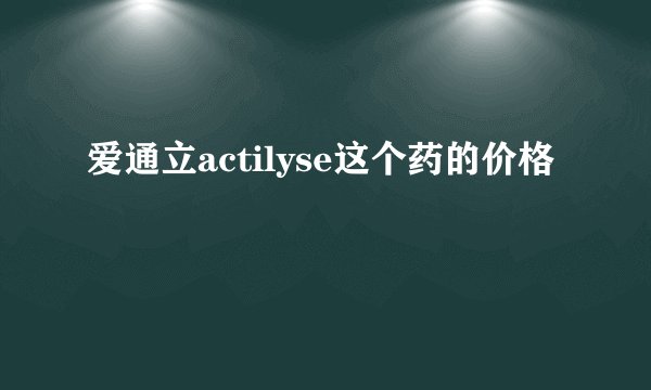 爱通立actilyse这个药的价格