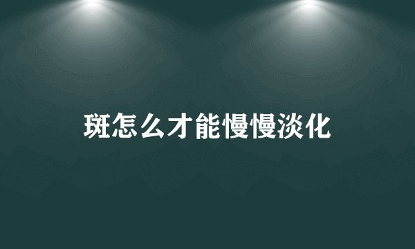 斑怎么才能慢慢淡化