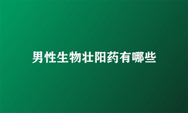男性生物壮阳药有哪些