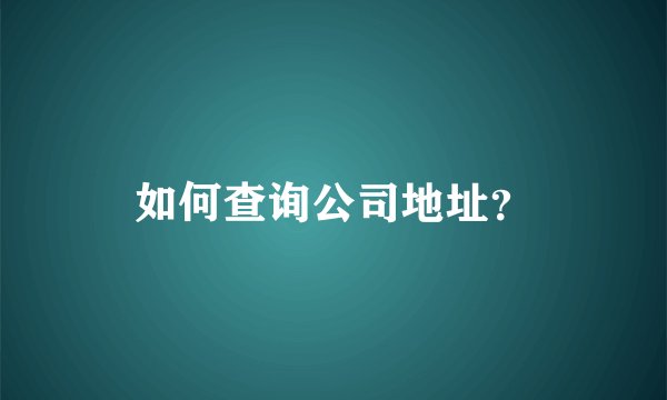 如何查询公司地址？