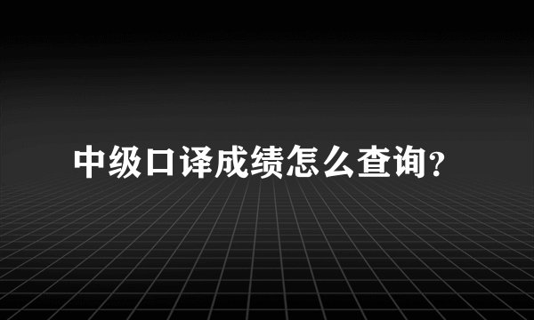 中级口译成绩怎么查询？