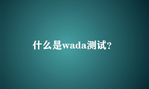 什么是wada测试？