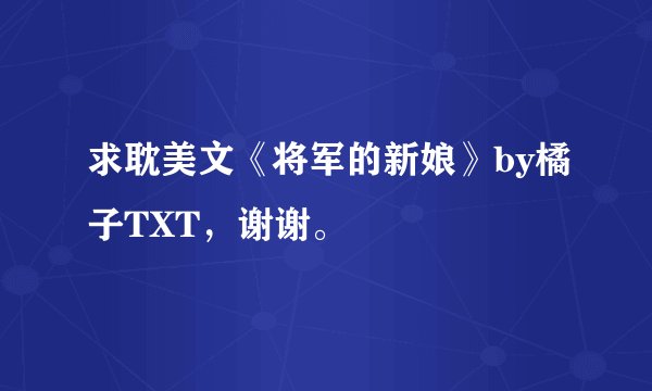 求耽美文《将军的新娘》by橘子TXT，谢谢。