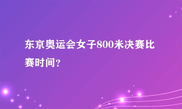 东京奥运会女子800米决赛比赛时间？