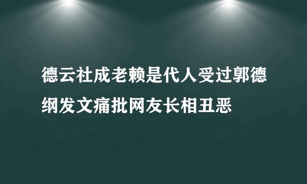 德云社成老赖是代人受过郭德纲发文痛批网友长相丑恶