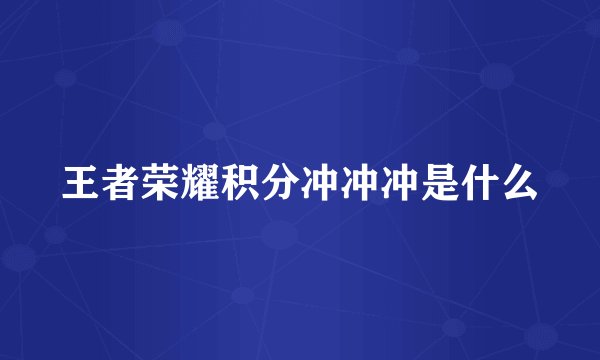 王者荣耀积分冲冲冲是什么