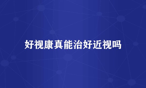 好视康真能治好近视吗