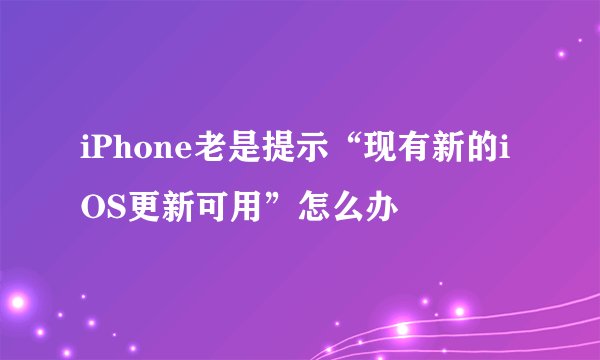 iPhone老是提示“现有新的iOS更新可用”怎么办