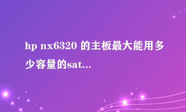 hp nx6320 的主板最大能用多少容量的sata硬盘?高分
