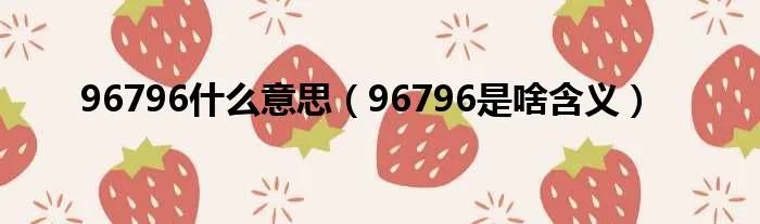 96796什么意思（96796是啥含义）