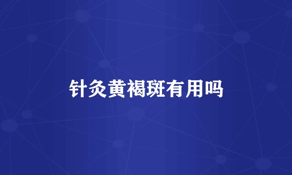 针灸黄褐斑有用吗