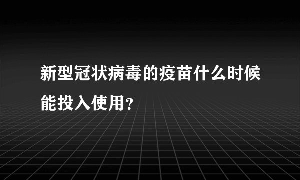 新型冠状病毒的疫苗什么时候能投入使用？
