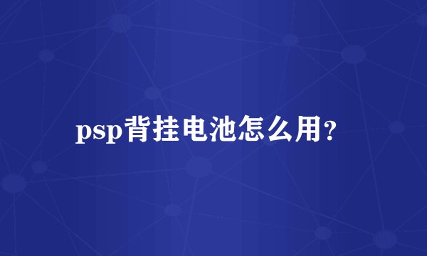 psp背挂电池怎么用？