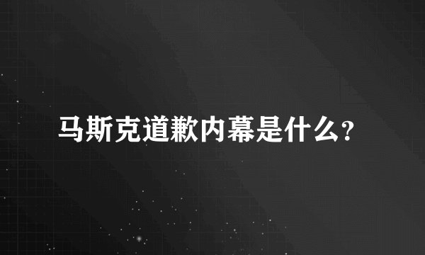马斯克道歉内幕是什么？