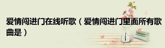 爱情闯进门在线听歌（爱情闯进门里面所有歌曲是）