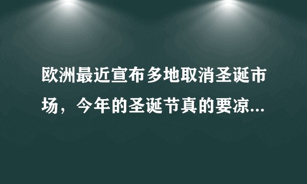 欧洲最近宣布多地取消圣诞市场，今年的圣诞节真的要凉凉了吗？