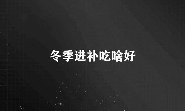 冬季进补吃啥好