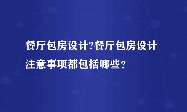 餐厅包房设计?餐厅包房设计注意事项都包括哪些？