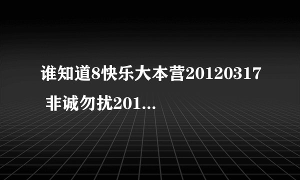 谁知道8快乐大本营20120317 非诚勿扰20120317 倾倾百老汇20120317？职来职往？
