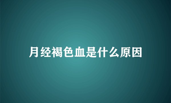 月经褐色血是什么原因