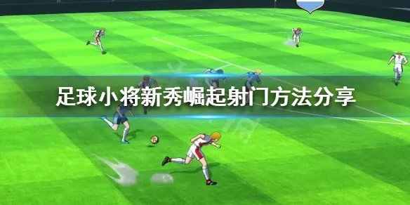 《足球小将新秀崛起》射门方法有哪些？射门方法分享