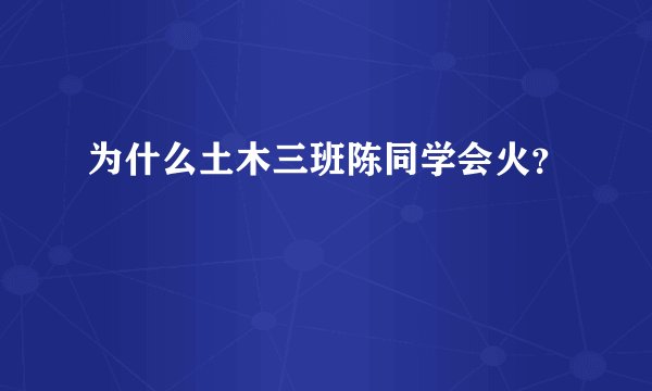 为什么土木三班陈同学会火？