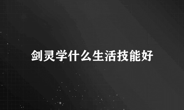 剑灵学什么生活技能好