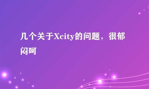 几个关于Xcity的问题，很郁闷呵