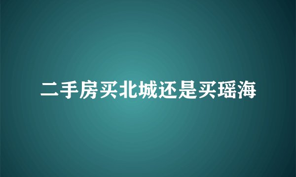 二手房买北城还是买瑶海
