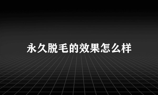 永久脱毛的效果怎么样