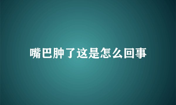 嘴巴肿了这是怎么回事