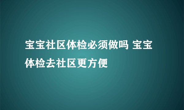 宝宝社区体检必须做吗 宝宝体检去社区更方便