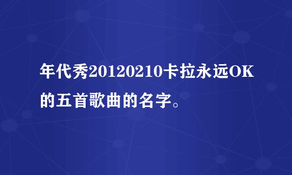 年代秀20120210卡拉永远OK的五首歌曲的名字。