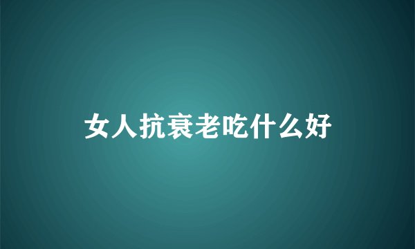 女人抗衰老吃什么好