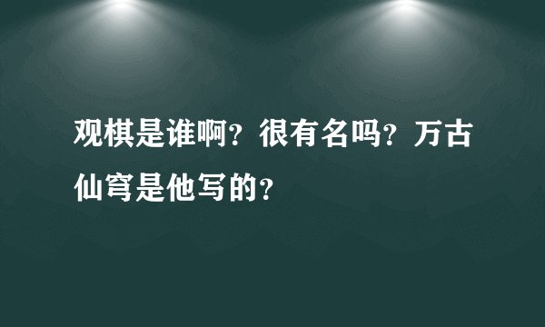 观棋是谁啊？很有名吗？万古仙穹是他写的？