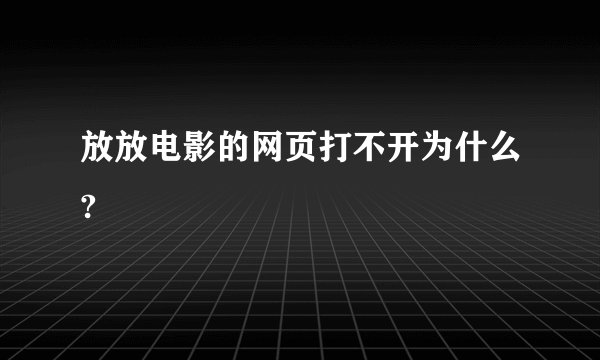 放放电影的网页打不开为什么?