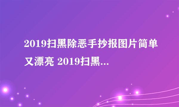2019扫黑除恶手抄报图片简单又漂亮 2019扫黑除恶手抄报图片大全