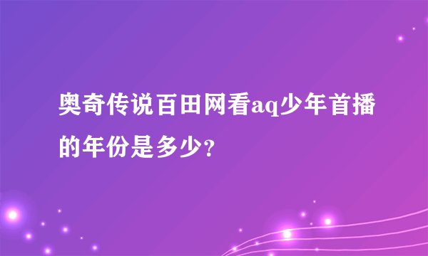 奥奇传说百田网看aq少年首播的年份是多少？