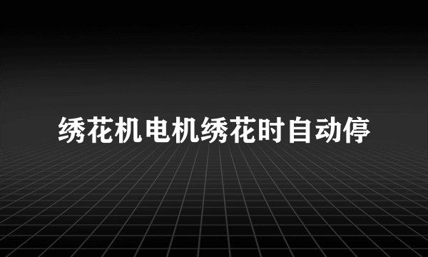 绣花机电机绣花时自动停